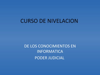 CURSO DE NIVELACION  DE LOS CONOCIMIENTOS EN INFORMATICA PODER JUDICIAL  