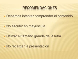 RECOMENDACIONES
 Debemos intentar comprender el contenido
 No escribir en mayúscula
 Utilizar el tamaño grande de la letra
 No recargar la presentación
 