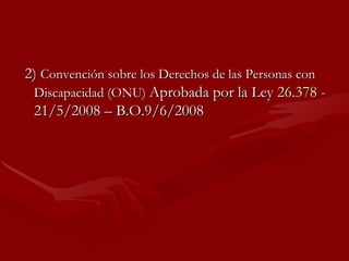 2)  Convención sobre los Derechos de las Personas con Discapacidad (ONU)  Aprobada por la Ley  26.378 -  21/5/2008 – B.O.9/6/2008 