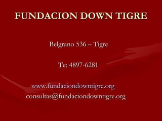   Belgrano 536 – Tigre   Te: 4897-6281   www.fundaciondowntigre.org [email_address] FUNDACION DOWN TIGRE 