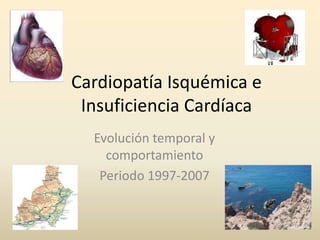 Cardiopatía Isquémica e Insuficiencia Cardíaca Evolución temporal y comportamiento  Periodo 1997-2007 