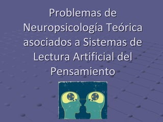 Problemas de
Neuropsicología Teórica
asociados a Sistemas de
Lectura Artificial del
Pensamiento
 