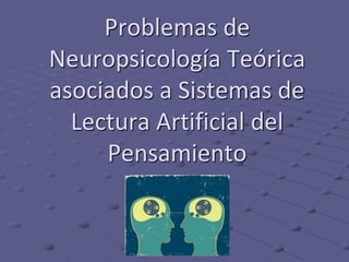 Problemas de
Neuropsicología Teórica
asociados a Sistemas de
Lectura Artificial del
Pensamiento
 