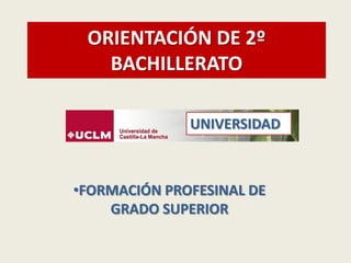 ORIENTACIÓN DE 2º
BACHILLERATO
•FORMACIÓN PROFESINAL DE
GRADO SUPERIOR
UNIVERSIDAD
 