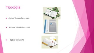 Tipología
 díptico Tamaño Carta o A4
 Volante Tamaño Carta o A4
 díptico Tamaño A3
 