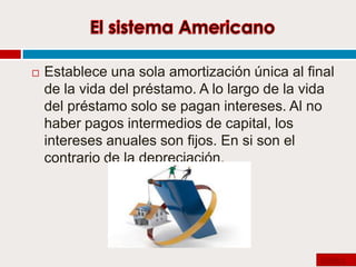 

Establece una sola amortización única al final
de la vida del préstamo. A lo largo de la vida
del préstamo solo se pagan intereses. Al no
haber pagos intermedios de capital, los
intereses anuales son fijos. En si son el
contrario de la depreciación.

Gráfica

 