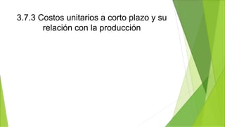 3.7.3 Costos unitarios a corto plazo y su
relación con la producción
 