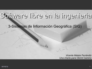 3-Sistemas de Información Geográfica (SIG) Software libre en la ingenieria Vicente Mataix Ferrándiz Una charla para Obrint Camins 