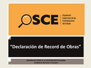 1
“Declaración de Record de Obras”
OFICINA DE APOYO A LA GESTION INSTITUCIONAL
Unidad de Atención al Usuario
 