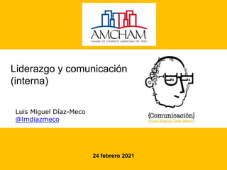 Liderazgo y comunicación
(interna)
Luis Miguel Díaz-Meco
@lmdiazmeco
24 febrero 2021
 
