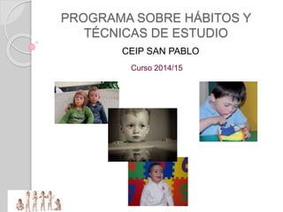 PROGRAMA SOBRE HÁBITOS Y
TÉCNICAS DE ESTUDIO
Curso 2014/15
CEIP SAN PABLO
 
