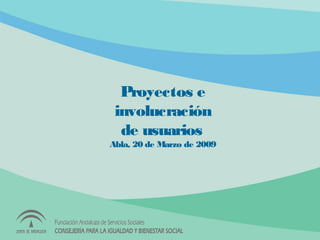 Proyectos e
involucración
de usuarios
Abla, 20 de Marzo de 2009
 