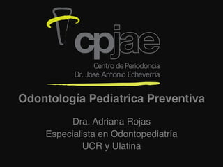 Odontología Pediatrica Preventiva!
                   !
                   !


          Dra. Adriana Rojas !
    Especialista en Odontopediatría!
             UCR y Ulatina!
                   	
  
 