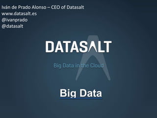 Big Data
Iván de Prado Alonso – CEO of Datasalt
www.datasalt.es
@ivanprado
@datasalt
 