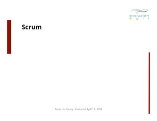 Scrum

Pablo	
  Lischinsky	
  -­‐	
  Evolución	
  Ágil	
  C.A.	
  2014	
  

 