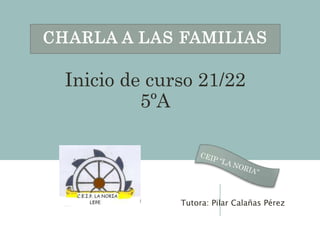 CHARLA A LAS FAMILIAS
Inicio de curso 21/22
5ºA
Tutora: Pilar Calañas Pérez
 