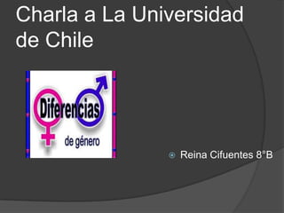 Charla a La Universidad
de Chile




                  Reina Cifuentes 8°B
 
