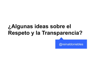 ¿Algunas ideas sobre el
Respeto y la Transparencia?
@reinaldoniebles
 