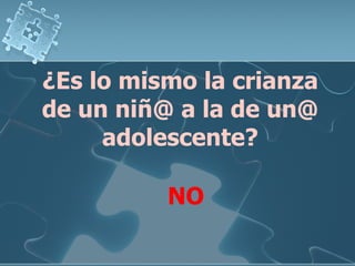 ¿Es lo mismo la crianza de un niñ@ a la de un@ adolescente? NO 