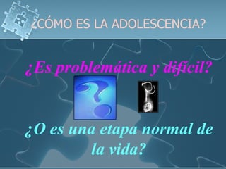 ¿CÓMO ES LA ADOLESCENCIA? ¿Es problemática y difícil? ¿O es una etapa normal de la vida? 