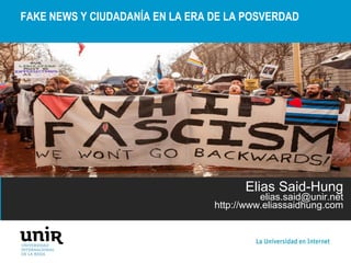 FAKE NEWS Y CIUDADANÍA EN LA ERA DE LA POSVERDAD
Elias Said-Hung
elias.said@unir.net
http://www.eliassaidhung.com
 