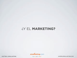 ¿Y EL MARKETING?
JAVIER@SMALLKETING.COMTWITTER: @SMALLKETING
 
