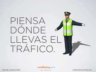 JAVIER@SMALLKETING.COMTWITTER: @SMALLKETING
PIENSA
DÓNDE
LLEVAS EL
TRÁFICO.
 