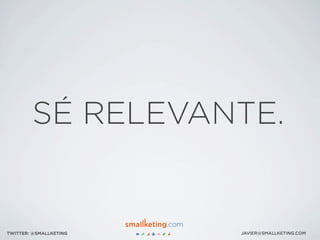 JAVIER@SMALLKETING.COMTWITTER: @SMALLKETING
SÉ RELEVANTE.
 