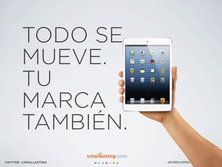 JAVIER@SMALLKETING.COMTWITTER: @SMALLKETING
TODO SE
MUEVE.
TU
MARCA
TAMBIÉN.
 