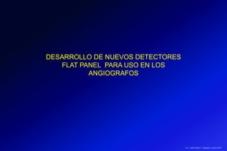 DESARROLLO DE NUEVOS DETECTORES
FLAT PANEL PARA USO EN LOS
ANGIOGRAFOS
Lic.: Frank Patiño C. Seminario Azuero 2018
 