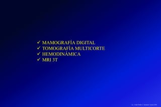  MAMOGRAFÍA DIGITAL
 TOMOGRAFÌA MULTICORTE
 HEMODINÁMICA
 MRI 3T
Lic.: Frank Patiño C. Seminario Azuero 2018
 