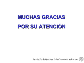 MUCHAS GRACIASMUCHAS GRACIAS
POR SU ATENCIÓNPOR SU ATENCIÓN
Asociación de Químicos de la Comunidad Valenciana
 