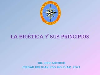 LA BIOÉTICA Y SUS PRINCIPIOS
Dr. Jose merheb
Ciudad bolivar edo. bolivar 2021
 