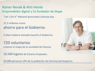 Rainer   Novak &   Ahti   Heinla Emprendedor digital y Co-fundador de Skype <ul><li>“ Let´s Do It” National grassroots cle...