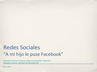 Redes Sociales “A mi hijo le puse Facebook” ,[object Object],[object Object],Marzo 2011 