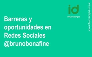 www.influenciadigital.com.ar

Barreras y
oportunidades en
Redes Sociales
@brunobonafine

 