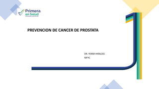 PREVENCION DE CANCER DE PROSTATA
DR. YERMI HIRALDO
MFYC
 