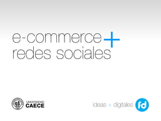 e-commerce
redes sociales
              +
           ideas + digitales
 