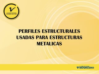 PERFILES ESTRUCTURALES
USADAS PARA ESTRUCTURAS
METALICAS
 