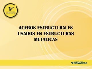 ACEROS ESTRUCTURALES
USADOS EN ESTRUCTURAS
METALICAS
 