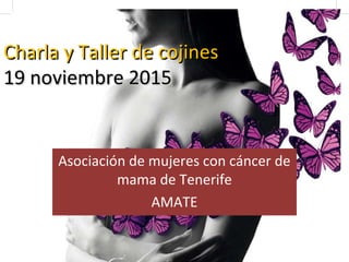 Charla y Taller de cojinesCharla y Taller de cojines
19 noviembre 201519 noviembre 2015
Asociación de mujeres con cáncer de
mama de Tenerife
AMATE
 