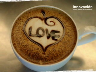 Innovación

hacer el negocio de forma distinta

 