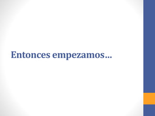 Entonces empezamos…
 