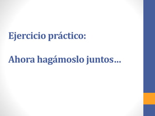 Ejercicio práctico:
Ahora hagámoslo juntos…
 