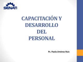 CAPACITACIÓN Y
DESARROLLO
DEL
PERSONAL
Ps. Paola Jiménez Ruiz
 
