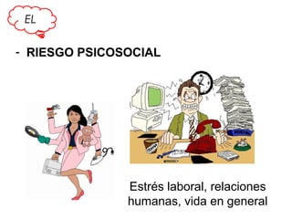 EL

- RIESGO PSICOSOCIAL

Estrés laboral, relaciones
humanas, vida en general

 