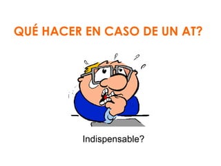QUÉ HACER EN CASO DE UN AT?

Indispensable?

 