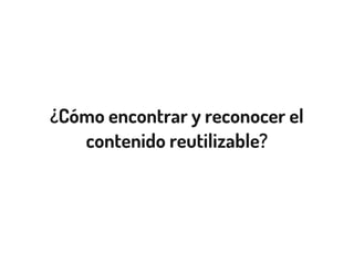 ¿Cómo encontrar y reconocer el
contenido reutilizable?
 