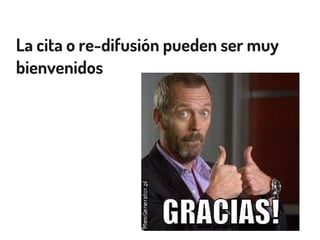 La cita o re-difusión pueden ser muy
bienvenidos
 