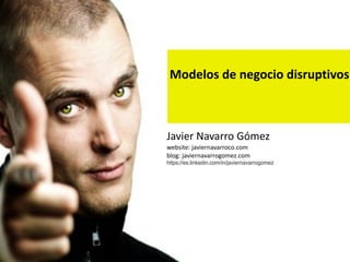 Modelos	de	negocio	disruptivos
Javier	Navarro	Gómez	
website:	javiernavarroco.com	
blog:	javiernavarrogomez.com													
https://es.linkedin.com/in/javiernavarrogomez
 